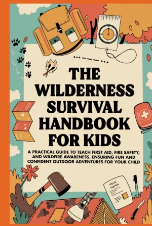 The Wilderness Survival Handbook for Kids: A Practical Guide to Teach First Aid, Fire Safety, and Wildfire Awareness, Ensuring Fun and Confident Outdoor Adventures For Your Child Hardcover – December 16, 2024