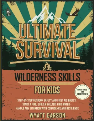 Ultimate Survival & Wilderness Skills for Kids: Step-by-Step Outdoor Safety and First Aid Basics: Start a fire, Build A Shelter, Find Water - Handle any Situation with Confidence and Resilience Paperback – March 29, 2025